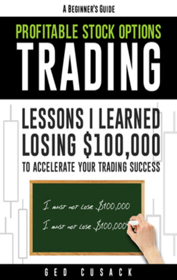 A Beginner’s Guide Profitable Stock Options Trading: Lessons I learned losing $100,000 to accelerate your trading success